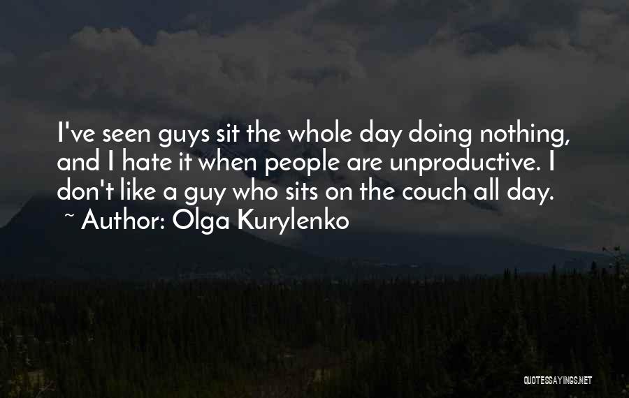 Olga Kurylenko Quotes: I've Seen Guys Sit The Whole Day Doing Nothing, And I Hate It When People Are Unproductive. I Don't Like