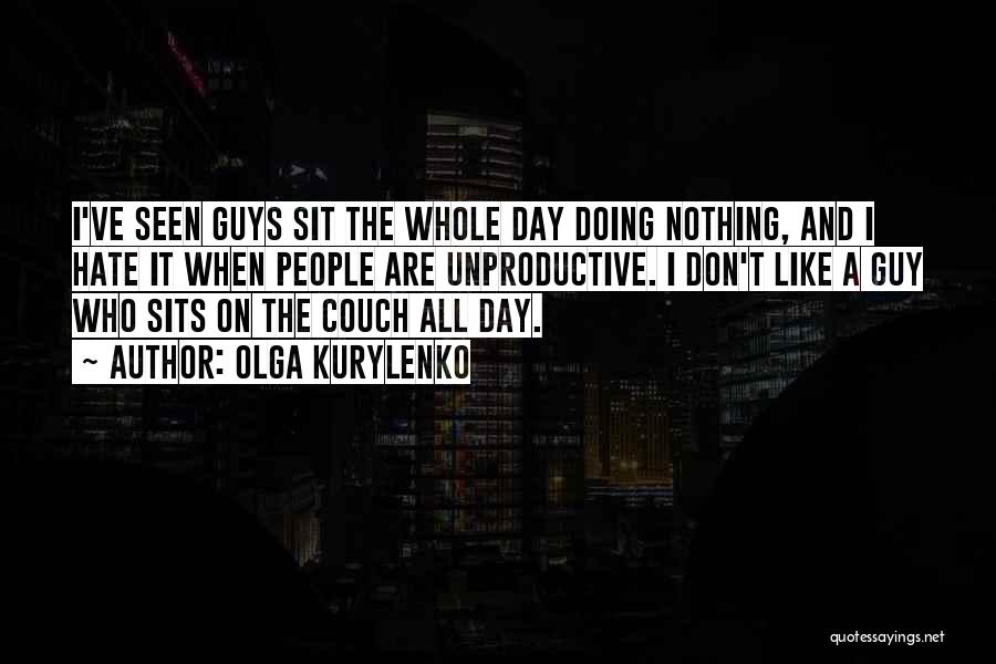 Olga Kurylenko Quotes: I've Seen Guys Sit The Whole Day Doing Nothing, And I Hate It When People Are Unproductive. I Don't Like