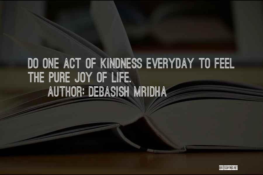 Debasish Mridha Quotes: Do One Act Of Kindness Everyday To Feel The Pure Joy Of Life.