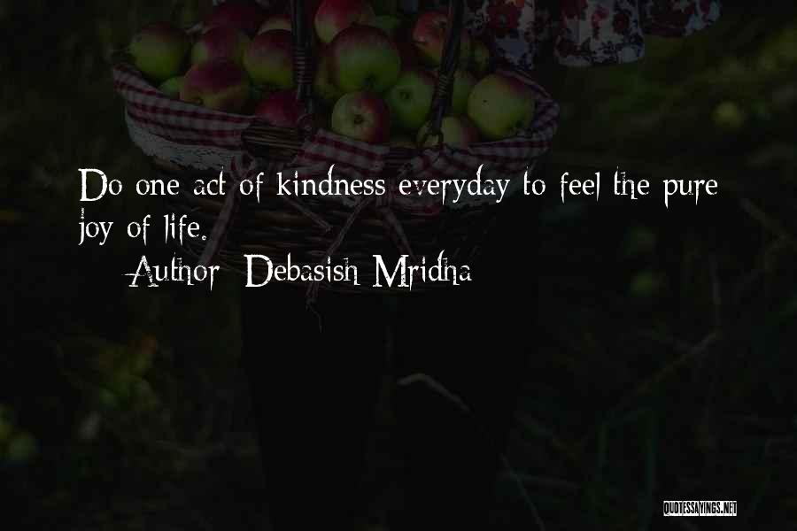 Debasish Mridha Quotes: Do One Act Of Kindness Everyday To Feel The Pure Joy Of Life.