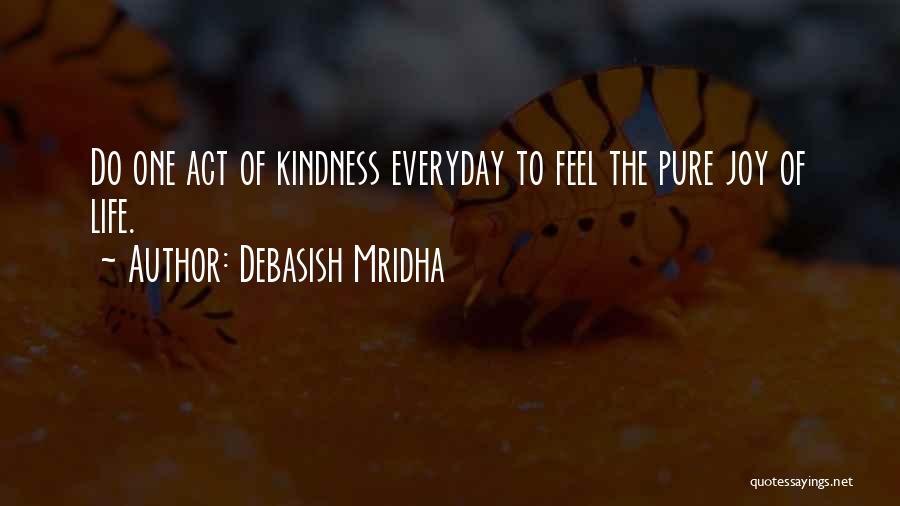 Debasish Mridha Quotes: Do One Act Of Kindness Everyday To Feel The Pure Joy Of Life.