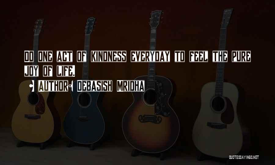 Debasish Mridha Quotes: Do One Act Of Kindness Everyday To Feel The Pure Joy Of Life.