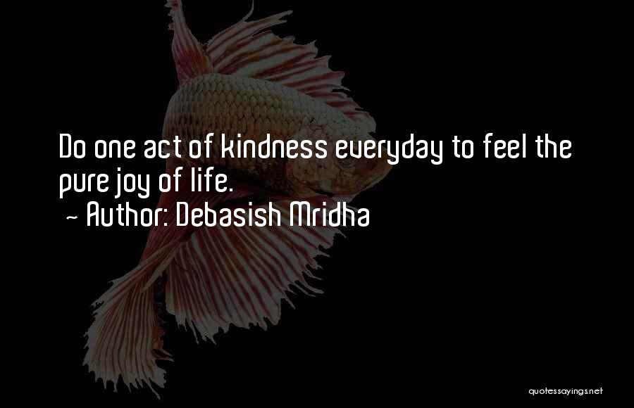 Debasish Mridha Quotes: Do One Act Of Kindness Everyday To Feel The Pure Joy Of Life.