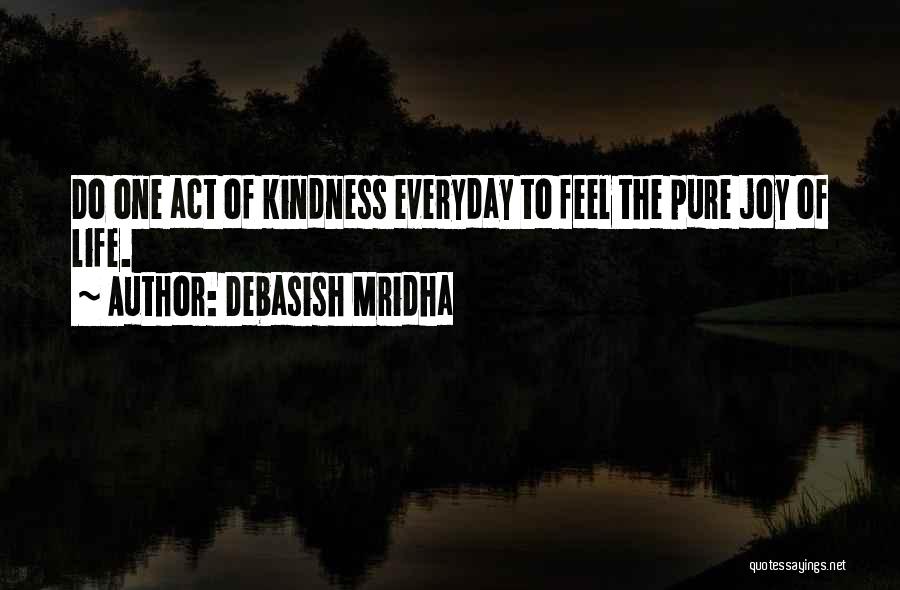 Debasish Mridha Quotes: Do One Act Of Kindness Everyday To Feel The Pure Joy Of Life.