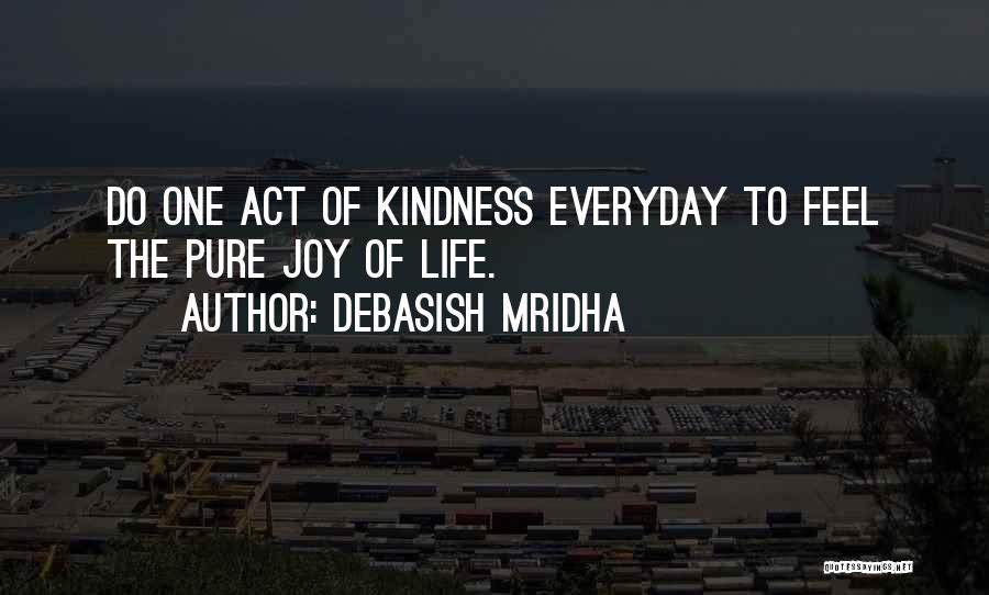 Debasish Mridha Quotes: Do One Act Of Kindness Everyday To Feel The Pure Joy Of Life.