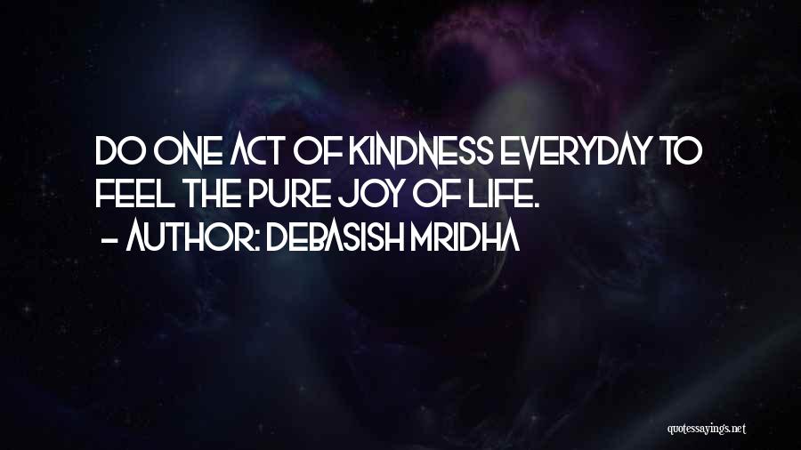Debasish Mridha Quotes: Do One Act Of Kindness Everyday To Feel The Pure Joy Of Life.