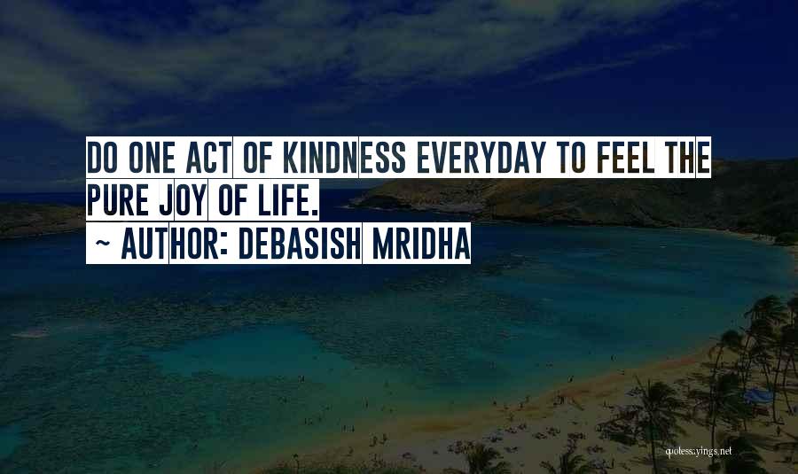 Debasish Mridha Quotes: Do One Act Of Kindness Everyday To Feel The Pure Joy Of Life.