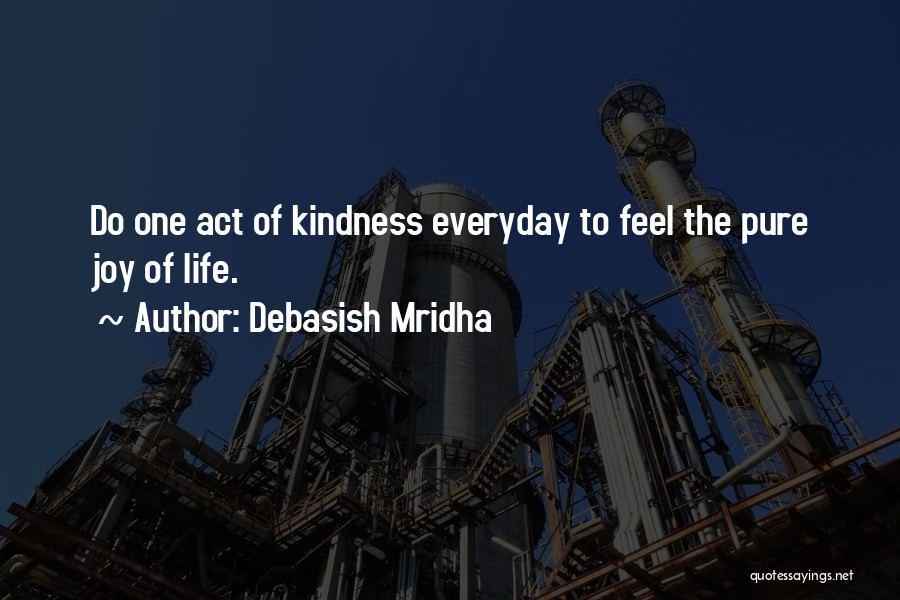 Debasish Mridha Quotes: Do One Act Of Kindness Everyday To Feel The Pure Joy Of Life.