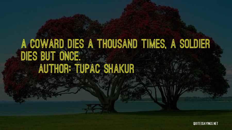 Tupac Shakur Quotes: A Coward Dies A Thousand Times, A Soldier Dies But Once.