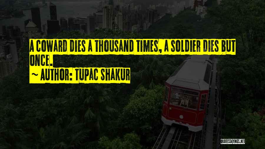 Tupac Shakur Quotes: A Coward Dies A Thousand Times, A Soldier Dies But Once.