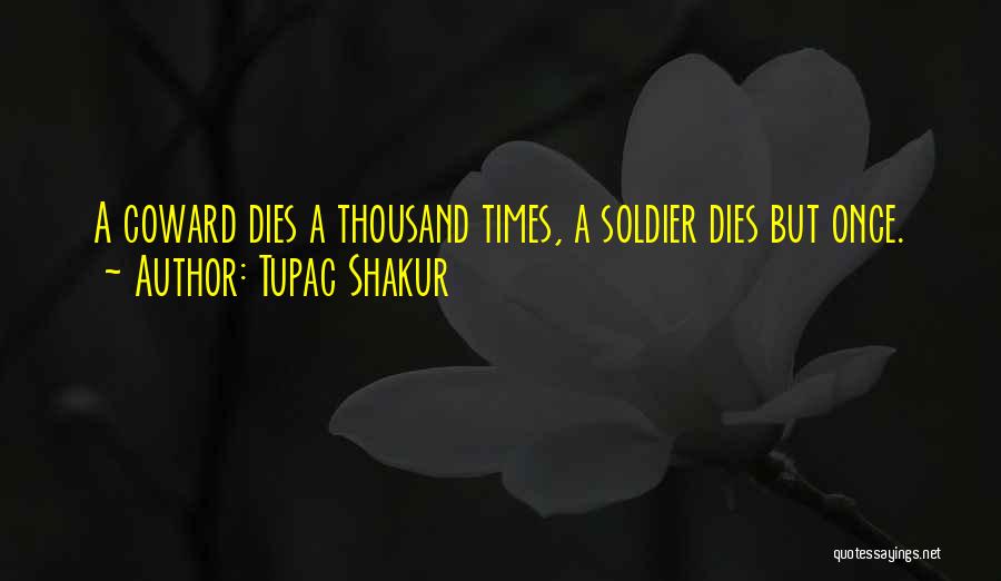 Tupac Shakur Quotes: A Coward Dies A Thousand Times, A Soldier Dies But Once.