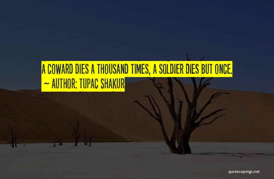 Tupac Shakur Quotes: A Coward Dies A Thousand Times, A Soldier Dies But Once.