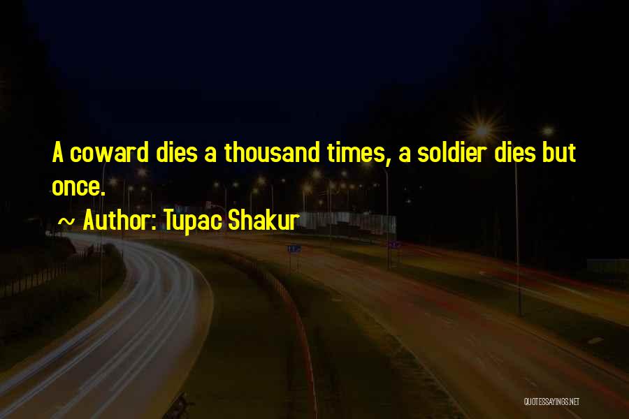 Tupac Shakur Quotes: A Coward Dies A Thousand Times, A Soldier Dies But Once.