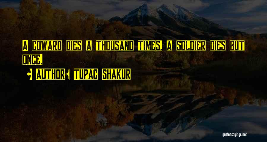 Tupac Shakur Quotes: A Coward Dies A Thousand Times, A Soldier Dies But Once.