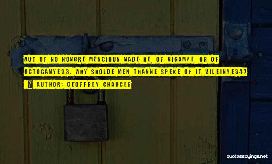 Geoffrey Chaucer Quotes: But Of No Nombre Mencioun Made He, Of Bigamye, Or Of Octogamye33. Why Sholde Men Thanne Speke Of It Vileinye34?