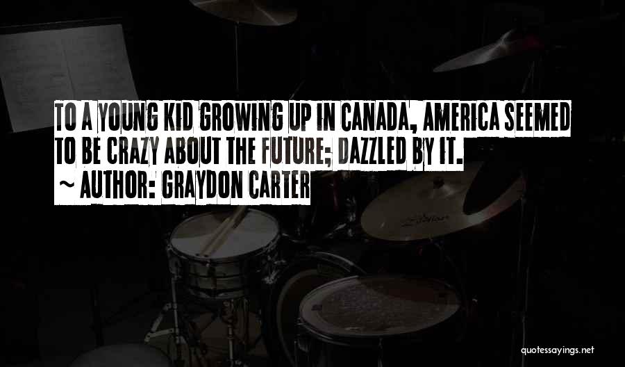 Graydon Carter Quotes: To A Young Kid Growing Up In Canada, America Seemed To Be Crazy About The Future; Dazzled By It.