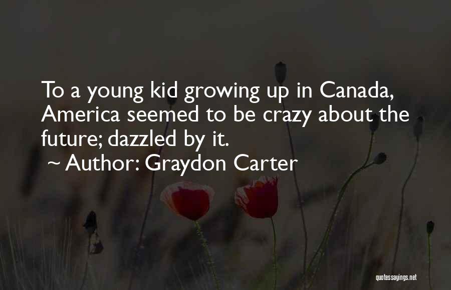 Graydon Carter Quotes: To A Young Kid Growing Up In Canada, America Seemed To Be Crazy About The Future; Dazzled By It.
