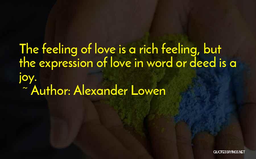 Alexander Lowen Quotes: The Feeling Of Love Is A Rich Feeling, But The Expression Of Love In Word Or Deed Is A Joy.
