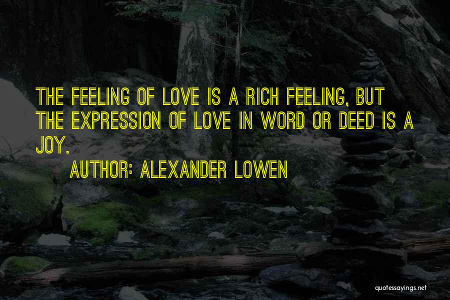 Alexander Lowen Quotes: The Feeling Of Love Is A Rich Feeling, But The Expression Of Love In Word Or Deed Is A Joy.