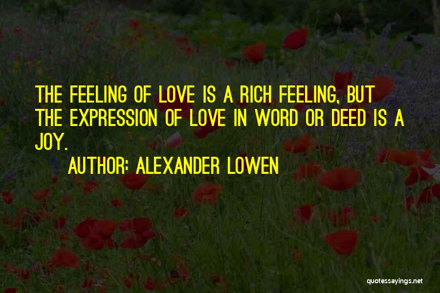 Alexander Lowen Quotes: The Feeling Of Love Is A Rich Feeling, But The Expression Of Love In Word Or Deed Is A Joy.