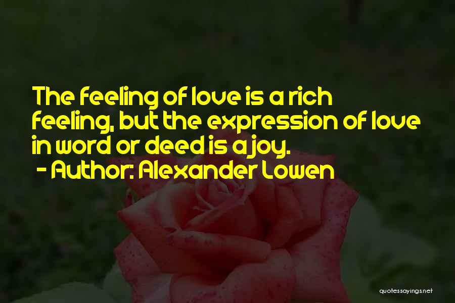 Alexander Lowen Quotes: The Feeling Of Love Is A Rich Feeling, But The Expression Of Love In Word Or Deed Is A Joy.