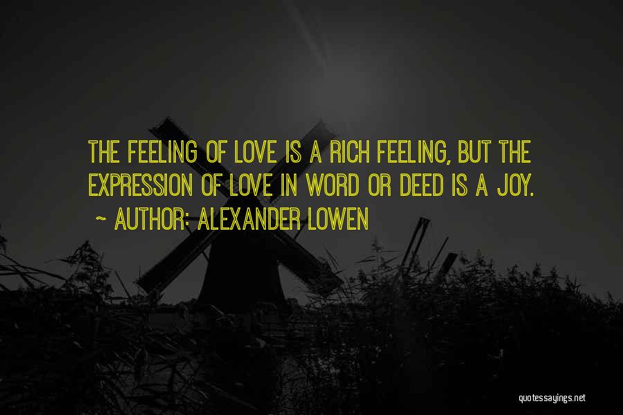 Alexander Lowen Quotes: The Feeling Of Love Is A Rich Feeling, But The Expression Of Love In Word Or Deed Is A Joy.