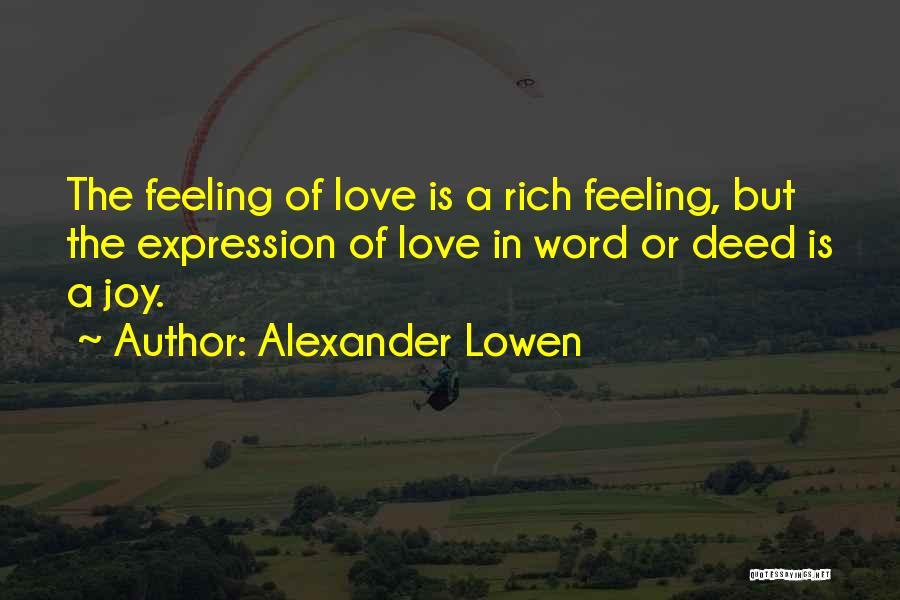 Alexander Lowen Quotes: The Feeling Of Love Is A Rich Feeling, But The Expression Of Love In Word Or Deed Is A Joy.