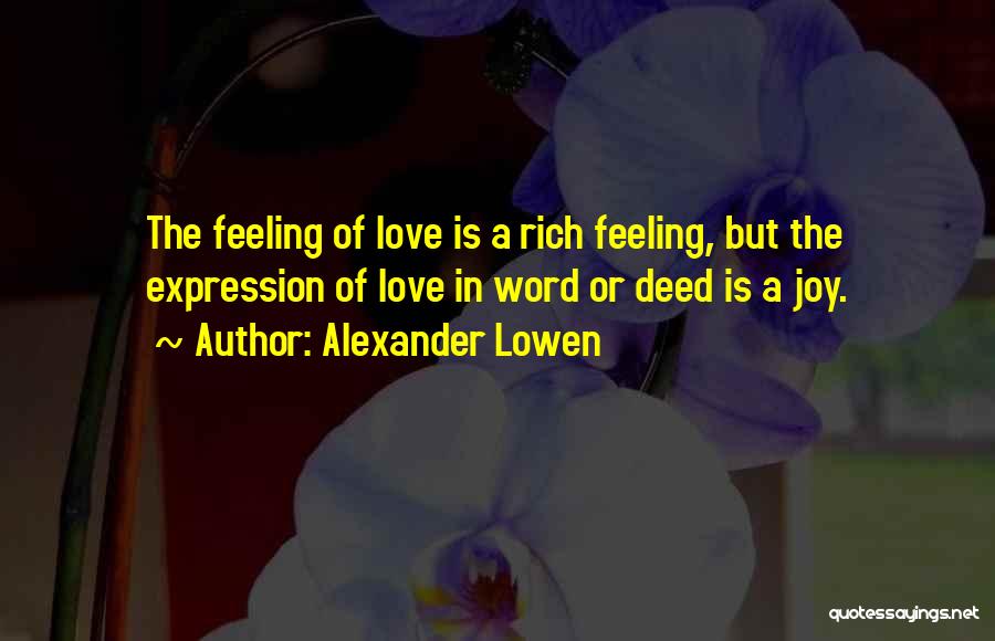 Alexander Lowen Quotes: The Feeling Of Love Is A Rich Feeling, But The Expression Of Love In Word Or Deed Is A Joy.