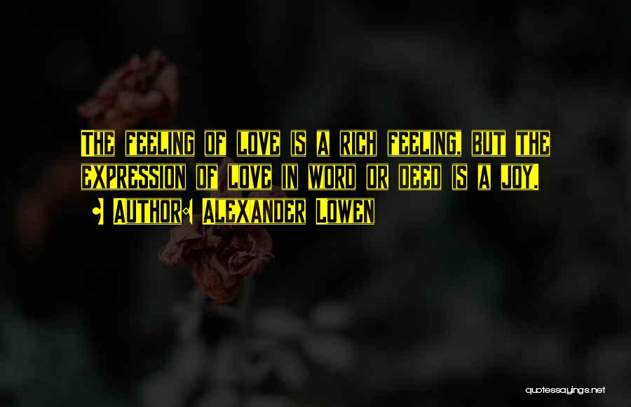 Alexander Lowen Quotes: The Feeling Of Love Is A Rich Feeling, But The Expression Of Love In Word Or Deed Is A Joy.