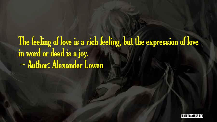 Alexander Lowen Quotes: The Feeling Of Love Is A Rich Feeling, But The Expression Of Love In Word Or Deed Is A Joy.