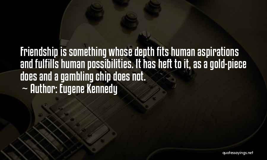 Eugene Kennedy Quotes: Friendship Is Something Whose Depth Fits Human Aspirations And Fulfills Human Possibilities. It Has Heft To It, As A Gold-piece