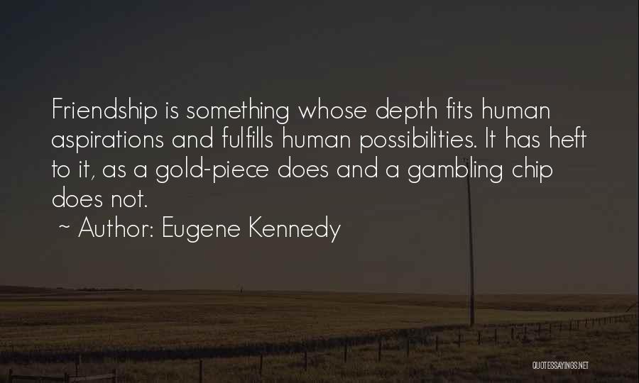 Eugene Kennedy Quotes: Friendship Is Something Whose Depth Fits Human Aspirations And Fulfills Human Possibilities. It Has Heft To It, As A Gold-piece