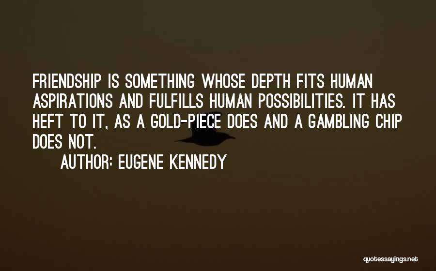 Eugene Kennedy Quotes: Friendship Is Something Whose Depth Fits Human Aspirations And Fulfills Human Possibilities. It Has Heft To It, As A Gold-piece