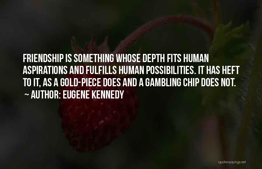 Eugene Kennedy Quotes: Friendship Is Something Whose Depth Fits Human Aspirations And Fulfills Human Possibilities. It Has Heft To It, As A Gold-piece