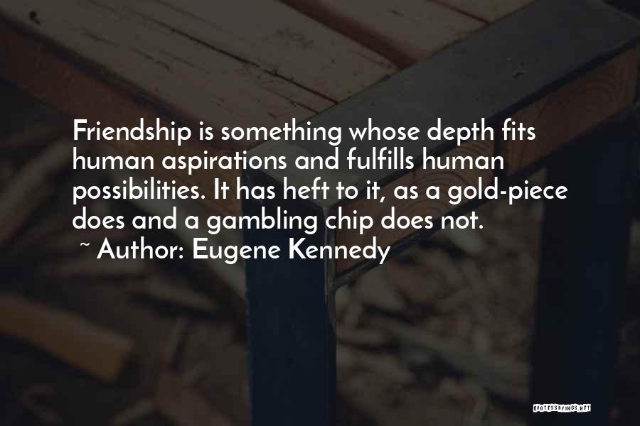 Eugene Kennedy Quotes: Friendship Is Something Whose Depth Fits Human Aspirations And Fulfills Human Possibilities. It Has Heft To It, As A Gold-piece