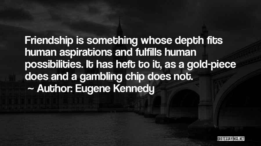 Eugene Kennedy Quotes: Friendship Is Something Whose Depth Fits Human Aspirations And Fulfills Human Possibilities. It Has Heft To It, As A Gold-piece