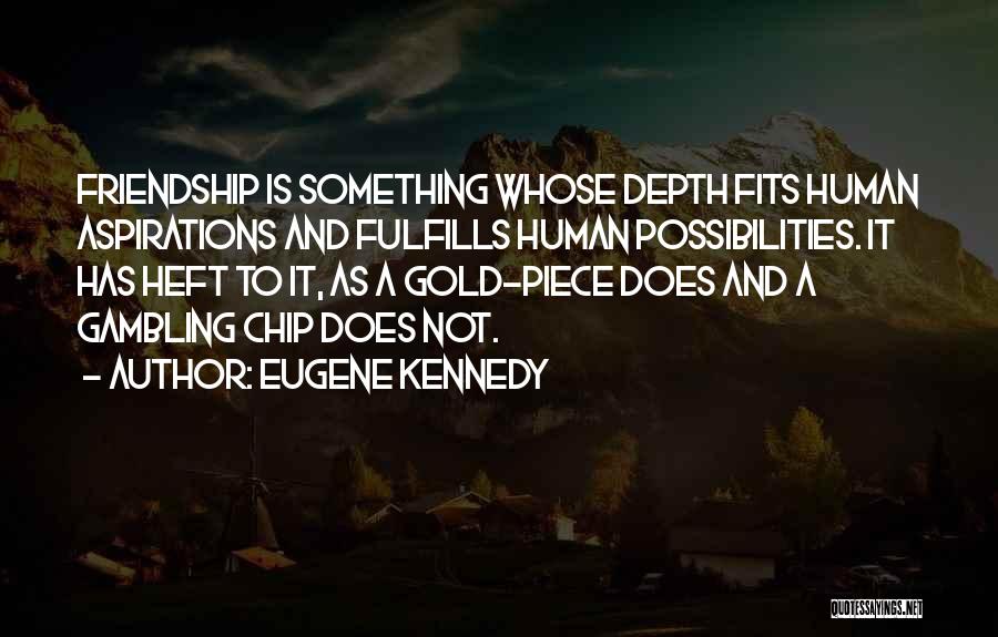 Eugene Kennedy Quotes: Friendship Is Something Whose Depth Fits Human Aspirations And Fulfills Human Possibilities. It Has Heft To It, As A Gold-piece