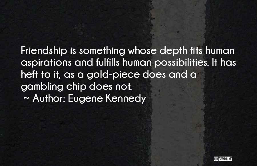 Eugene Kennedy Quotes: Friendship Is Something Whose Depth Fits Human Aspirations And Fulfills Human Possibilities. It Has Heft To It, As A Gold-piece