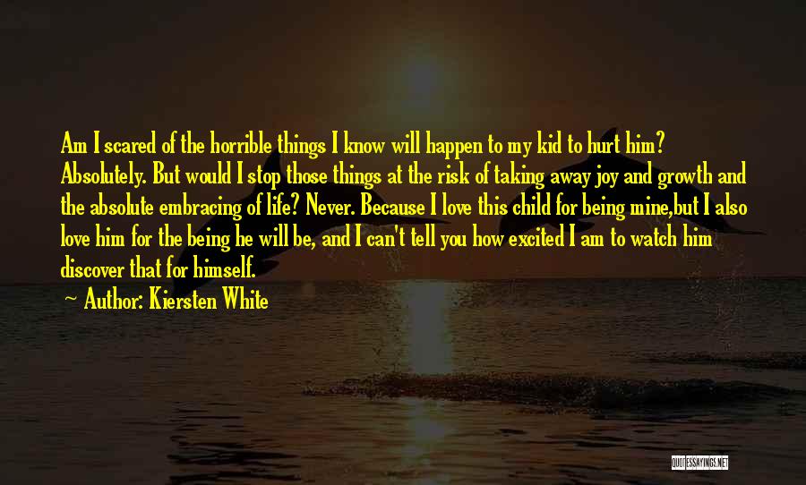 Kiersten White Quotes: Am I Scared Of The Horrible Things I Know Will Happen To My Kid To Hurt Him? Absolutely. But Would