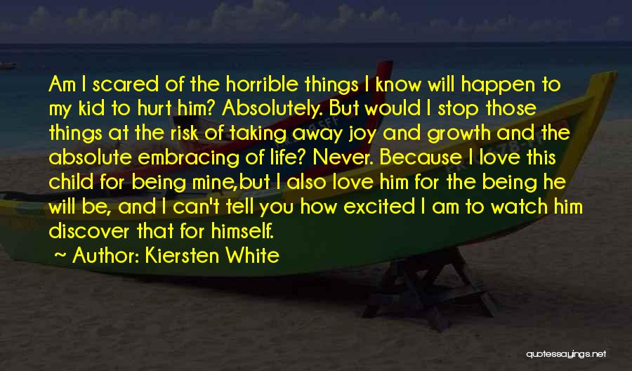 Kiersten White Quotes: Am I Scared Of The Horrible Things I Know Will Happen To My Kid To Hurt Him? Absolutely. But Would