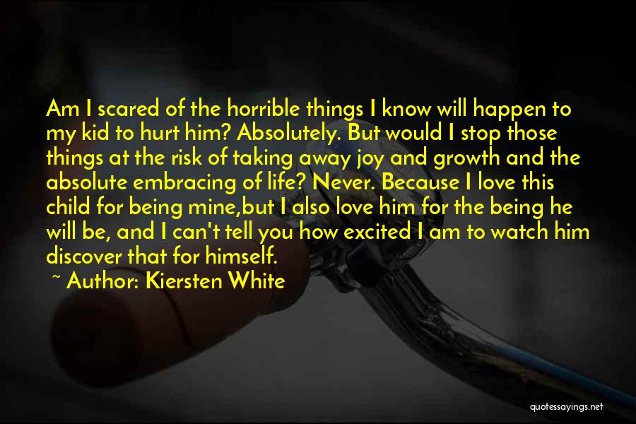 Kiersten White Quotes: Am I Scared Of The Horrible Things I Know Will Happen To My Kid To Hurt Him? Absolutely. But Would