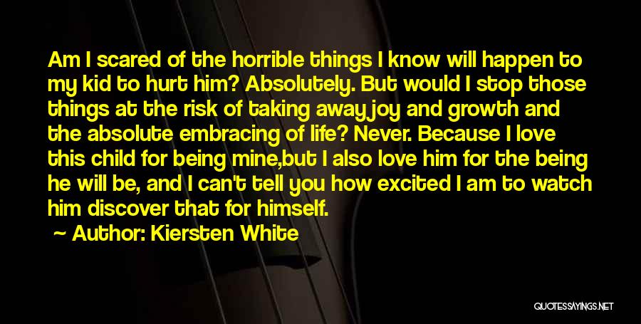 Kiersten White Quotes: Am I Scared Of The Horrible Things I Know Will Happen To My Kid To Hurt Him? Absolutely. But Would