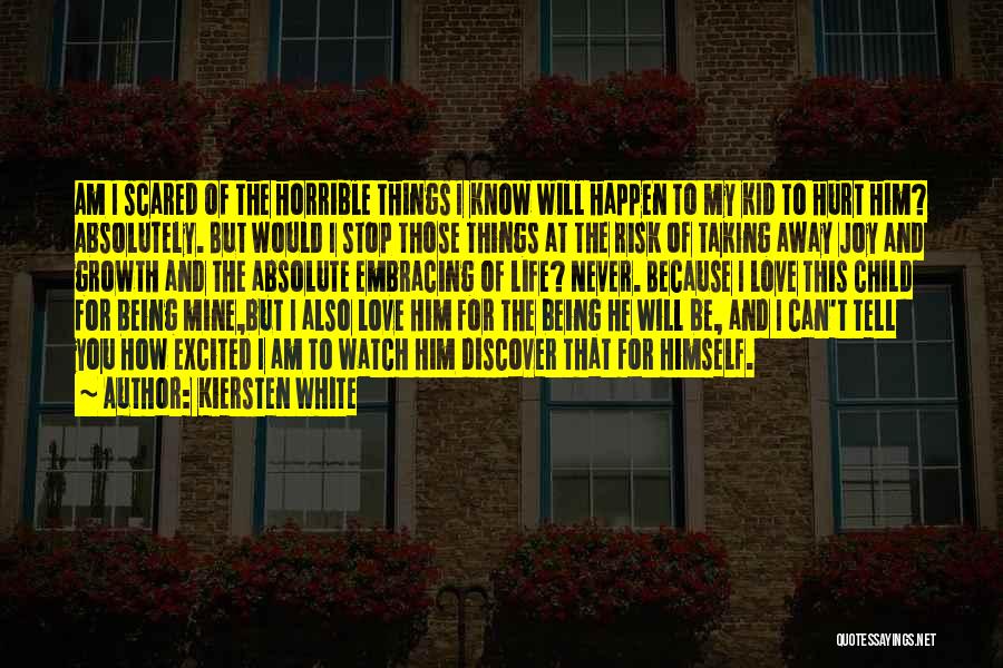 Kiersten White Quotes: Am I Scared Of The Horrible Things I Know Will Happen To My Kid To Hurt Him? Absolutely. But Would