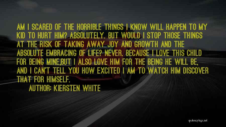 Kiersten White Quotes: Am I Scared Of The Horrible Things I Know Will Happen To My Kid To Hurt Him? Absolutely. But Would
