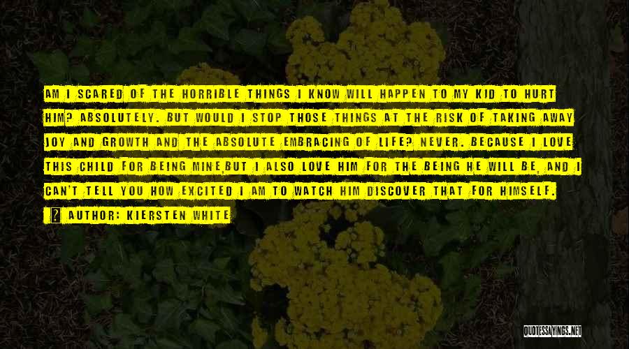 Kiersten White Quotes: Am I Scared Of The Horrible Things I Know Will Happen To My Kid To Hurt Him? Absolutely. But Would