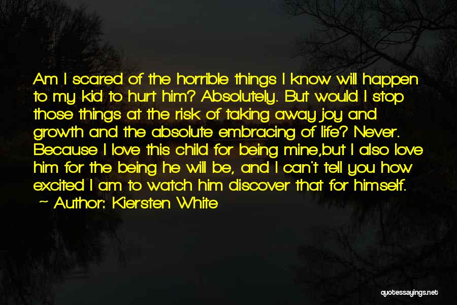 Kiersten White Quotes: Am I Scared Of The Horrible Things I Know Will Happen To My Kid To Hurt Him? Absolutely. But Would