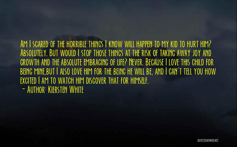 Kiersten White Quotes: Am I Scared Of The Horrible Things I Know Will Happen To My Kid To Hurt Him? Absolutely. But Would