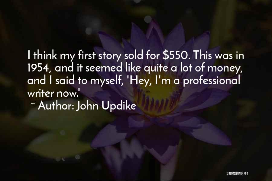 John Updike Quotes: I Think My First Story Sold For $550. This Was In 1954, And It Seemed Like Quite A Lot Of