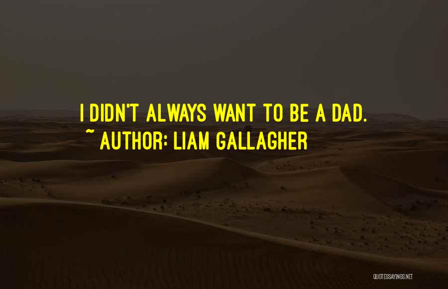 Liam Gallagher Quotes: I Didn't Always Want To Be A Dad.