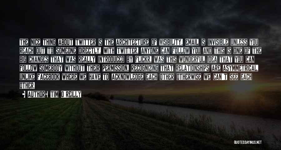 Tim O'Reilly Quotes: The Nice Thing About Twitter Is The Architecture Of Visibility. Email Is Invisible Unless You Reach Out To Someone Directly.